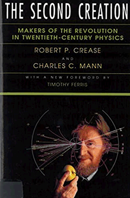The Second Creation: Makers of the Revolution in Twentieth-Century Physics by Crease RP, Mann CC.